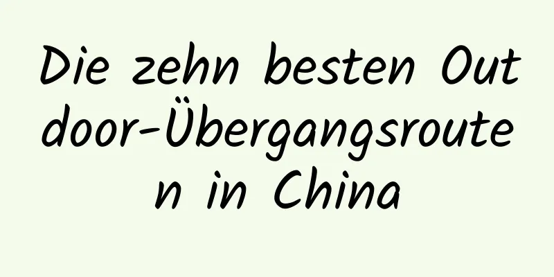 Die zehn besten Outdoor-Übergangsrouten in China