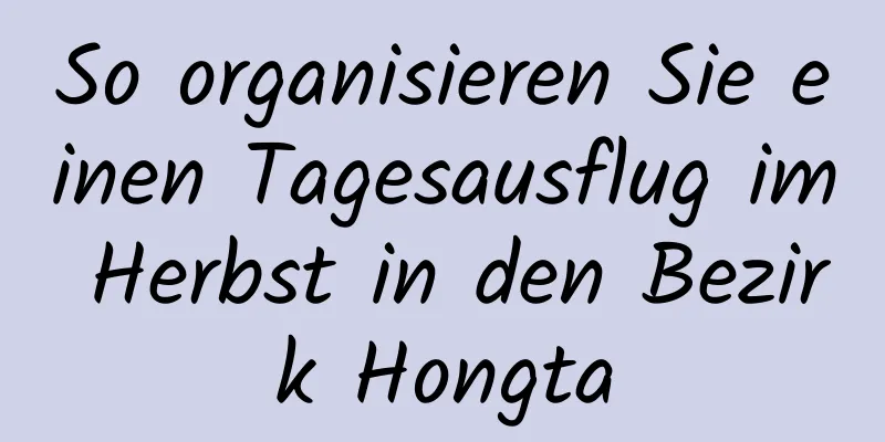 So organisieren Sie einen Tagesausflug im Herbst in den Bezirk Hongta