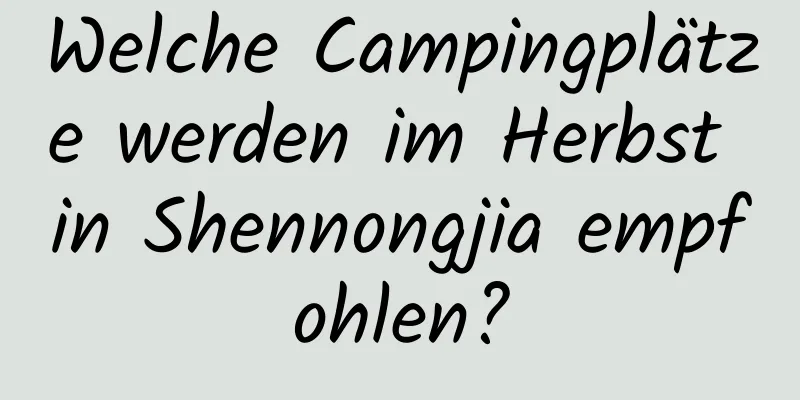 Welche Campingplätze werden im Herbst in Shennongjia empfohlen?