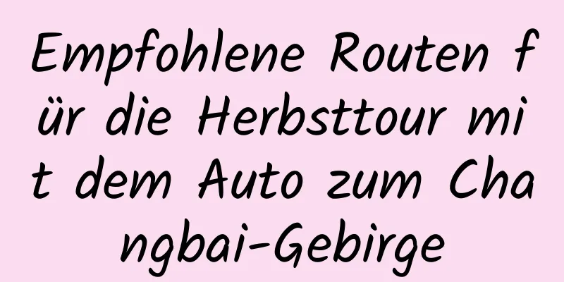 Empfohlene Routen für die Herbsttour mit dem Auto zum Changbai-Gebirge