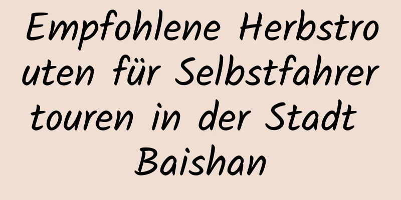 Empfohlene Herbstrouten für Selbstfahrertouren in der Stadt Baishan