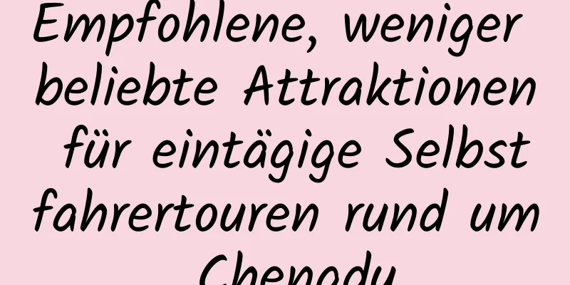 Empfohlene, weniger beliebte Attraktionen für eintägige Selbstfahrertouren rund um Chengdu