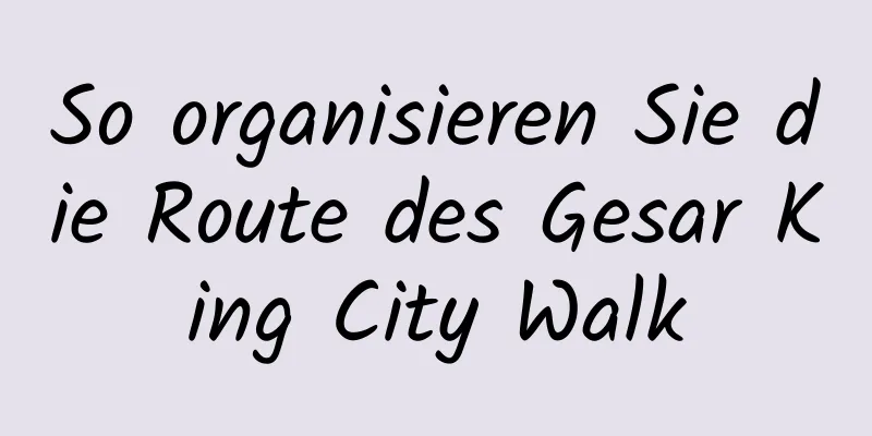 So organisieren Sie die Route des Gesar King City Walk