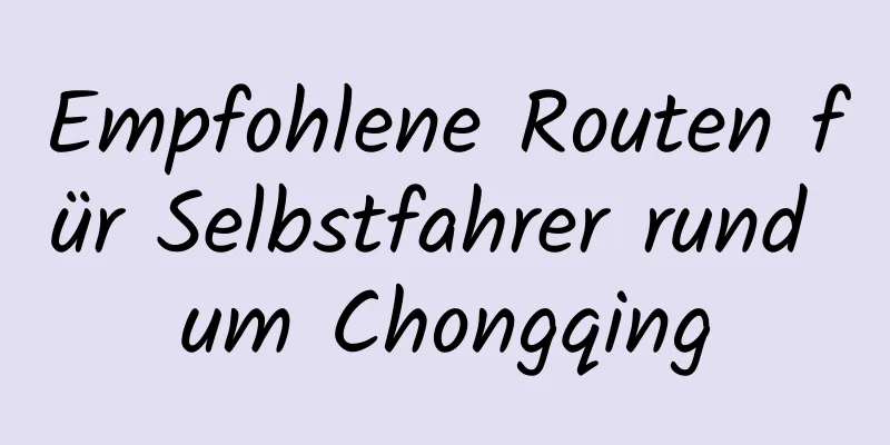 Empfohlene Routen für Selbstfahrer rund um Chongqing