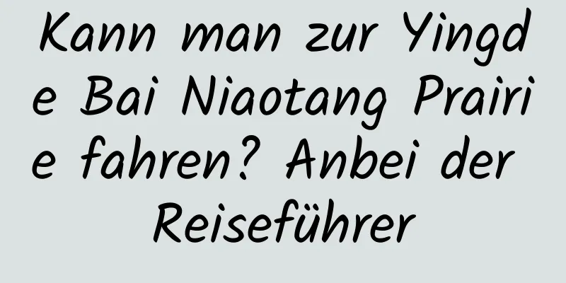 Kann man zur Yingde Bai Niaotang Prairie fahren? Anbei der Reiseführer