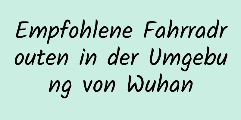 Empfohlene Fahrradrouten in der Umgebung von Wuhan