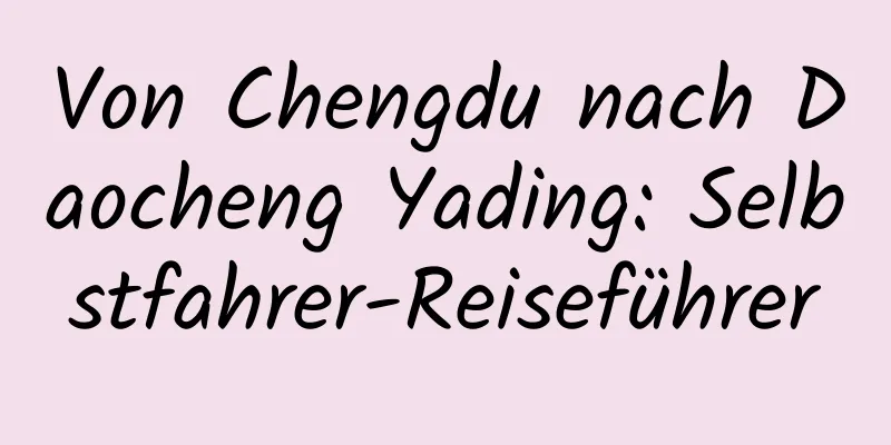 Von Chengdu nach Daocheng Yading: Selbstfahrer-Reiseführer