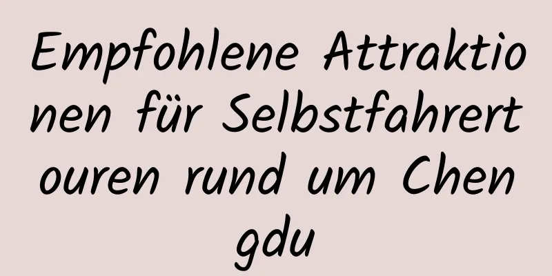 Empfohlene Attraktionen für Selbstfahrertouren rund um Chengdu