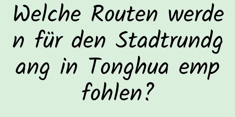 Welche Routen werden für den Stadtrundgang in Tonghua empfohlen?