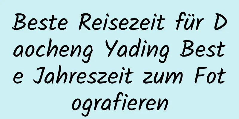 Beste Reisezeit für Daocheng Yading Beste Jahreszeit zum Fotografieren