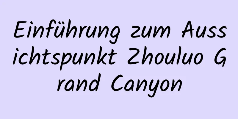 Einführung zum Aussichtspunkt Zhouluo Grand Canyon