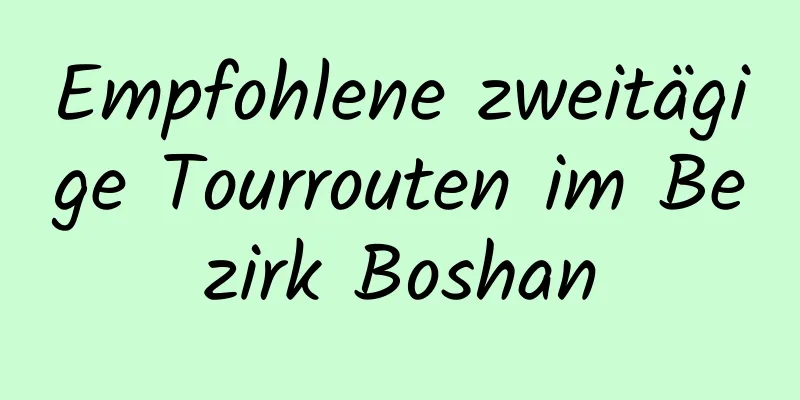 Empfohlene zweitägige Tourrouten im Bezirk Boshan