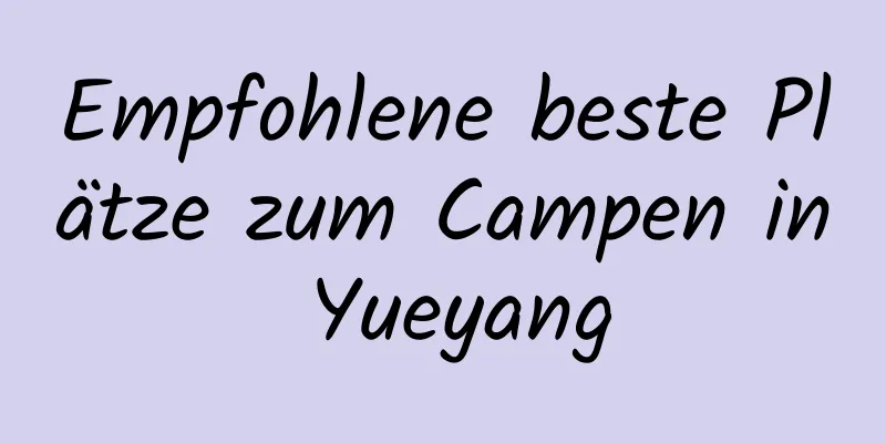 Empfohlene beste Plätze zum Campen in Yueyang