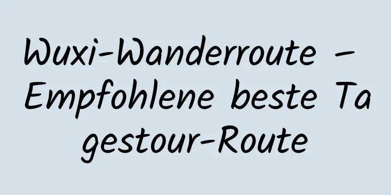 Wuxi-Wanderroute – Empfohlene beste Tagestour-Route