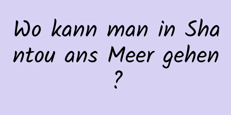 Wo kann man in Shantou ans Meer gehen?