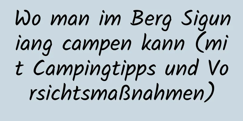 Wo man im Berg Siguniang campen kann (mit Campingtipps und Vorsichtsmaßnahmen)