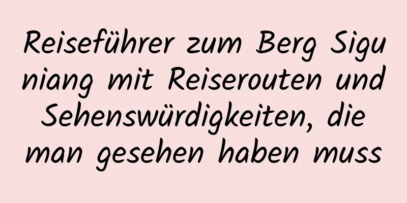 Reiseführer zum Berg Siguniang mit Reiserouten und Sehenswürdigkeiten, die man gesehen haben muss