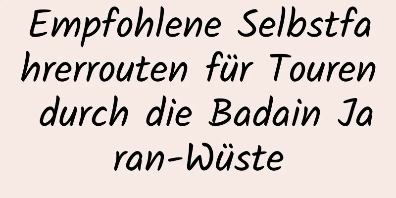 Empfohlene Selbstfahrerrouten für Touren durch die Badain Jaran-Wüste