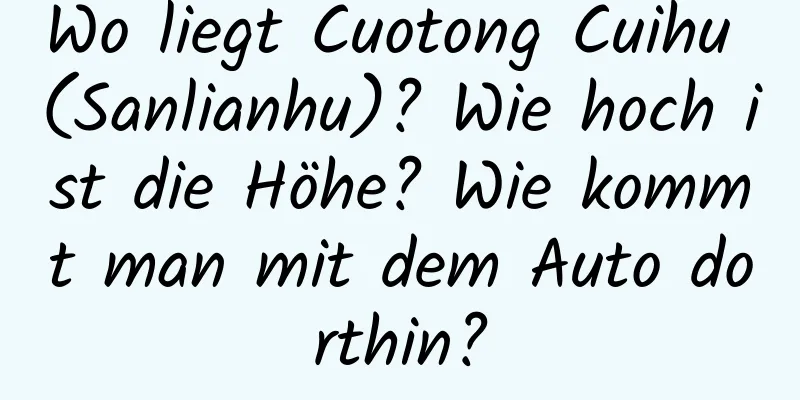 Wo liegt Cuotong Cuihu (Sanlianhu)? Wie hoch ist die Höhe? Wie kommt man mit dem Auto dorthin?