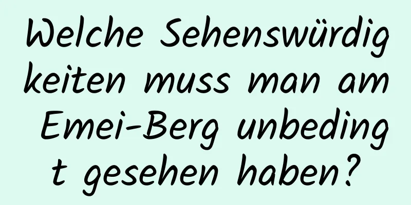 Welche Sehenswürdigkeiten muss man am Emei-Berg unbedingt gesehen haben?