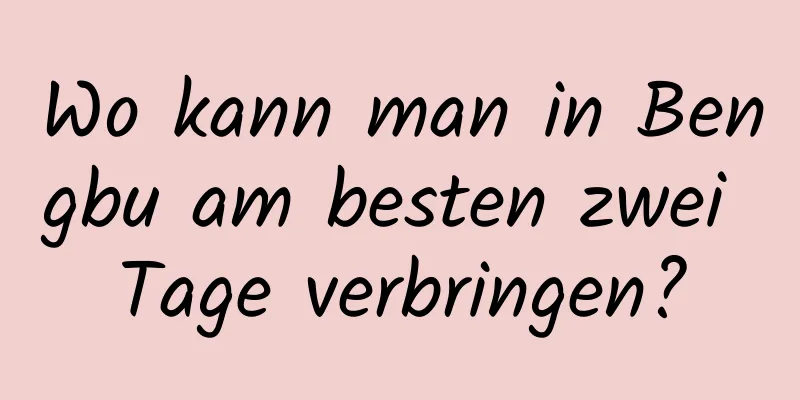 Wo kann man in Bengbu am besten zwei Tage verbringen?