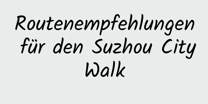 Routenempfehlungen für den Suzhou CityWalk