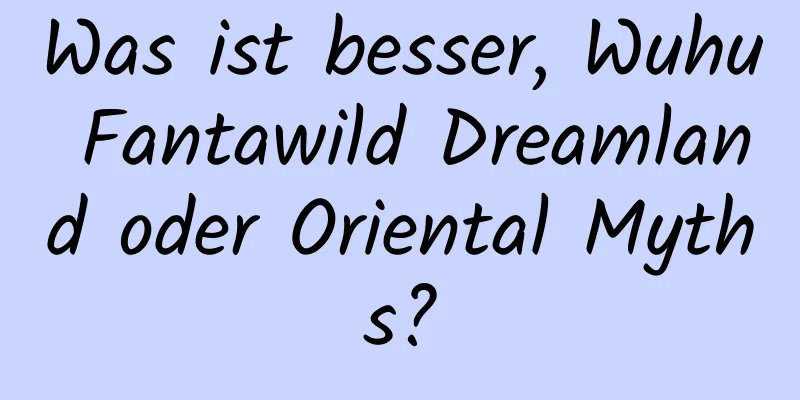 Was ist besser, Wuhu Fantawild Dreamland oder Oriental Myths?