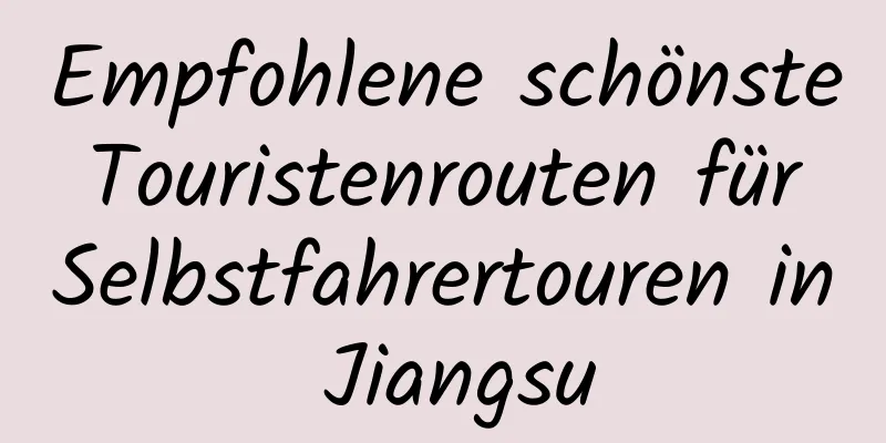 Empfohlene schönste Touristenrouten für Selbstfahrertouren in Jiangsu