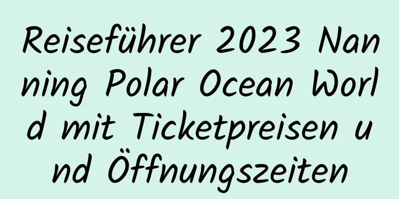 Reiseführer 2023 Nanning Polar Ocean World mit Ticketpreisen und Öffnungszeiten