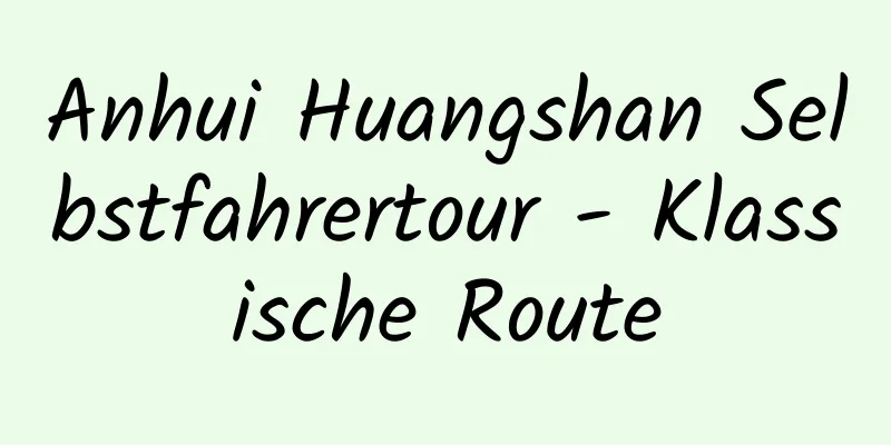 Anhui Huangshan Selbstfahrertour - Klassische Route