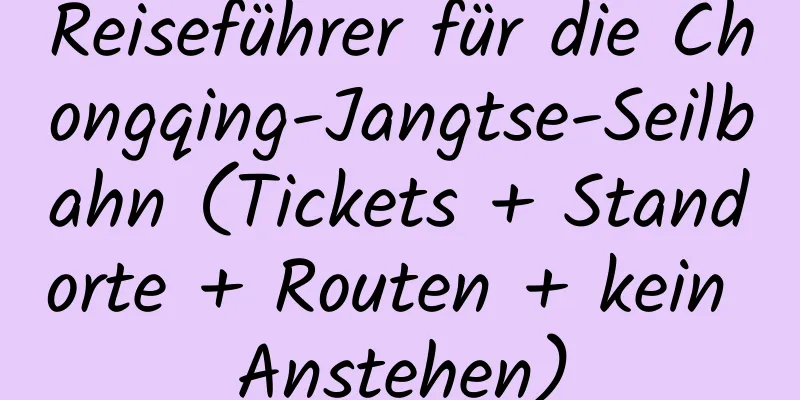 Reiseführer für die Chongqing-Jangtse-Seilbahn (Tickets + Standorte + Routen + kein Anstehen)