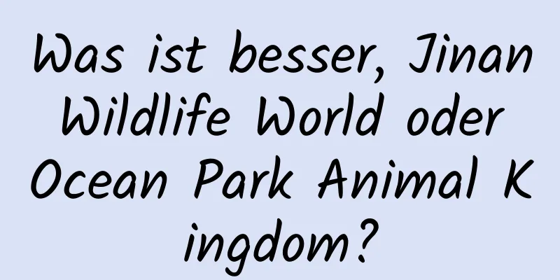 Was ist besser, Jinan Wildlife World oder Ocean Park Animal Kingdom?