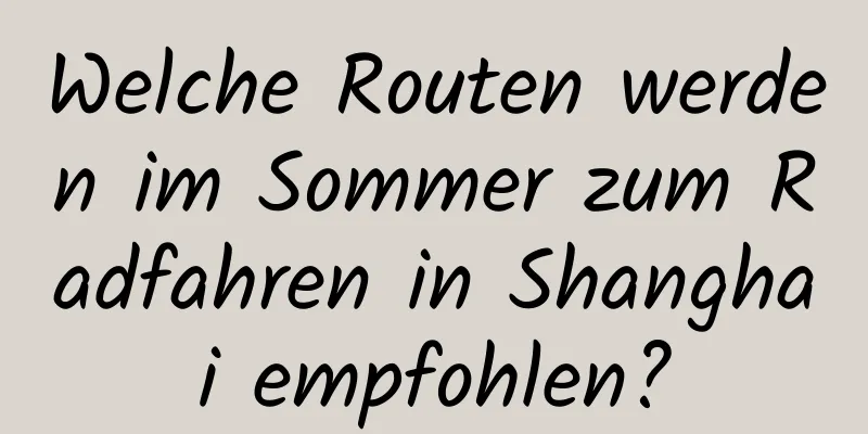 Welche Routen werden im Sommer zum Radfahren in Shanghai empfohlen?