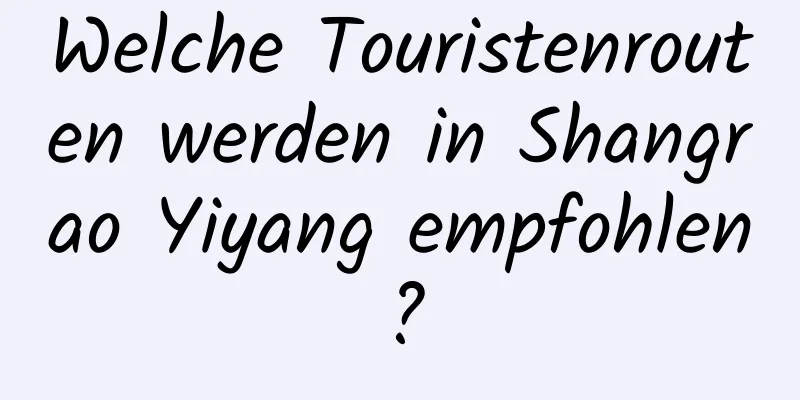 Welche Touristenrouten werden in Shangrao Yiyang empfohlen?