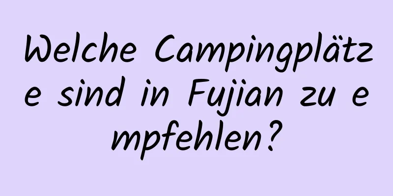 Welche Campingplätze sind in Fujian zu empfehlen?