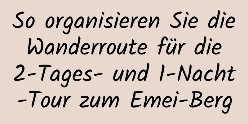 So organisieren Sie die Wanderroute für die 2-Tages- und 1-Nacht-Tour zum Emei-Berg