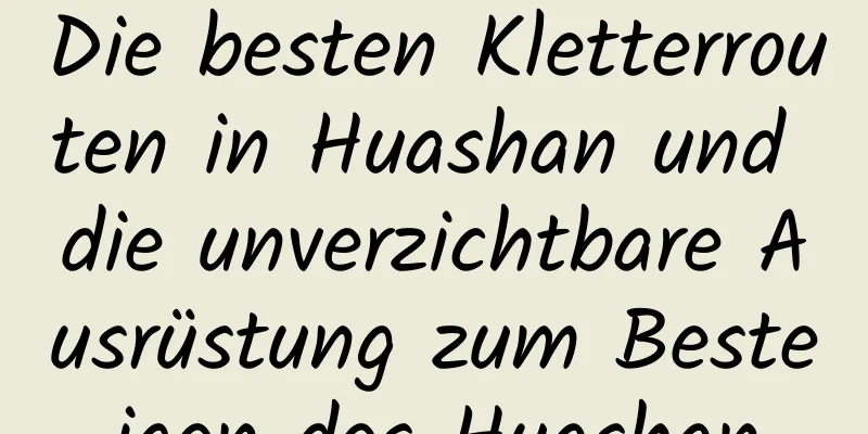 Die besten Kletterrouten in Huashan und die unverzichtbare Ausrüstung zum Besteigen des Huashan