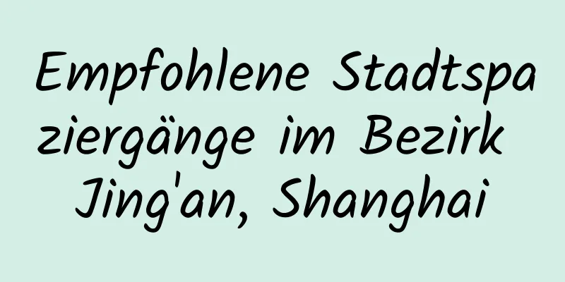 Empfohlene Stadtspaziergänge im Bezirk Jing'an, Shanghai