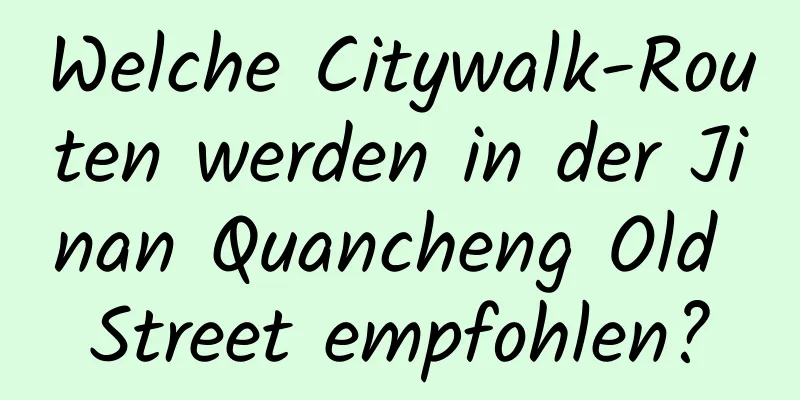 Welche Citywalk-Routen werden in der Jinan Quancheng Old Street empfohlen?