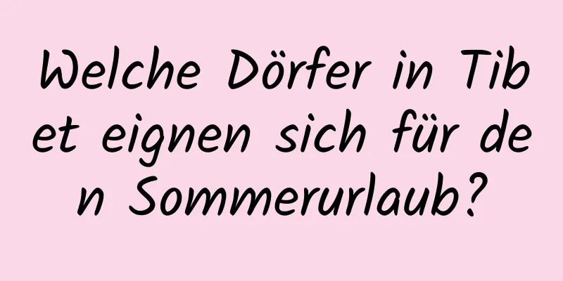 Welche Dörfer in Tibet eignen sich für den Sommerurlaub?