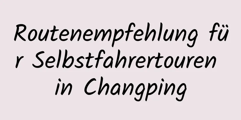 Routenempfehlung für Selbstfahrertouren in Changping