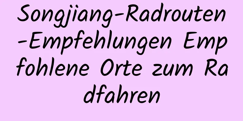 Songjiang-Radrouten-Empfehlungen Empfohlene Orte zum Radfahren