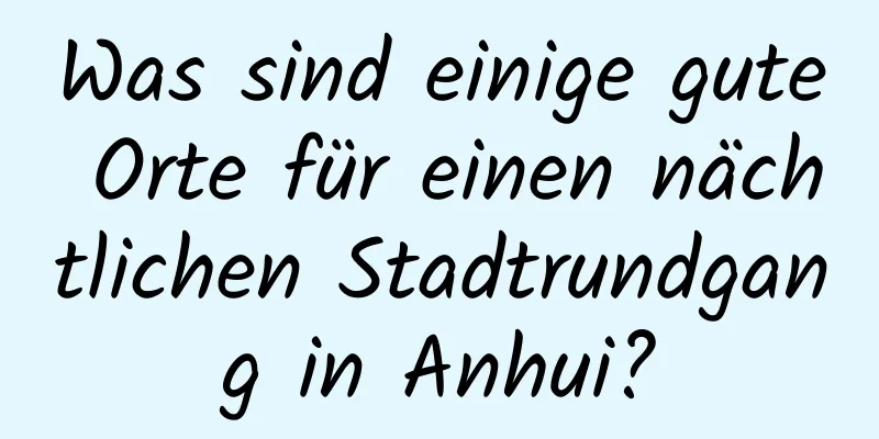 Was sind einige gute Orte für einen nächtlichen Stadtrundgang in Anhui?