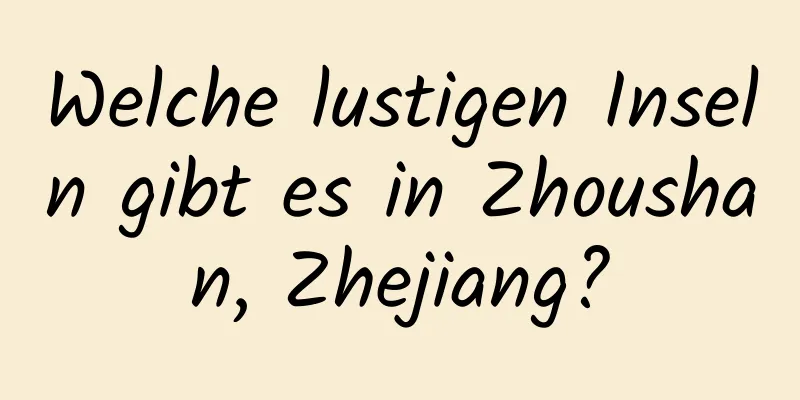 Welche lustigen Inseln gibt es in Zhoushan, Zhejiang?