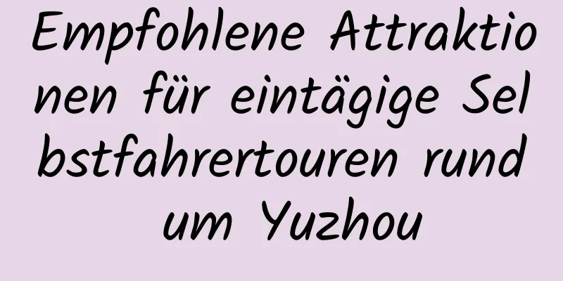 Empfohlene Attraktionen für eintägige Selbstfahrertouren rund um Yuzhou