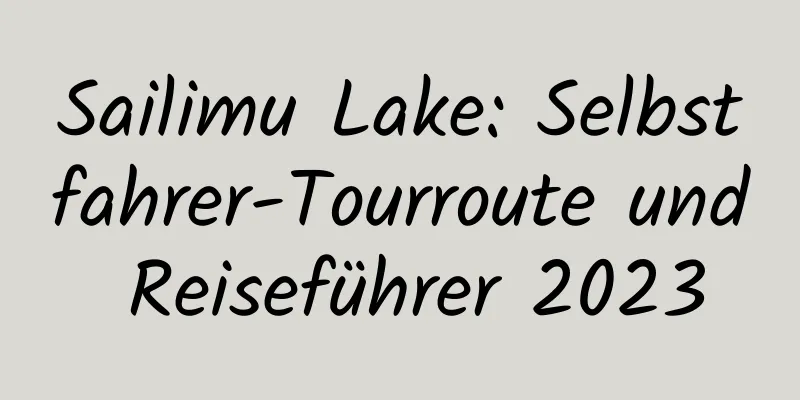 Sailimu Lake: Selbstfahrer-Tourroute und Reiseführer 2023