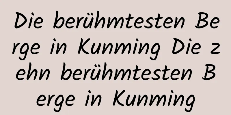 Die berühmtesten Berge in Kunming Die zehn berühmtesten Berge in Kunming
