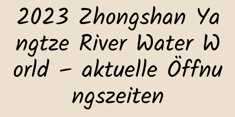 2023 Zhongshan Yangtze River Water World – aktuelle Öffnungszeiten