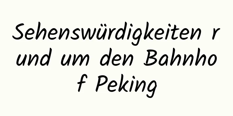 Sehenswürdigkeiten rund um den Bahnhof Peking