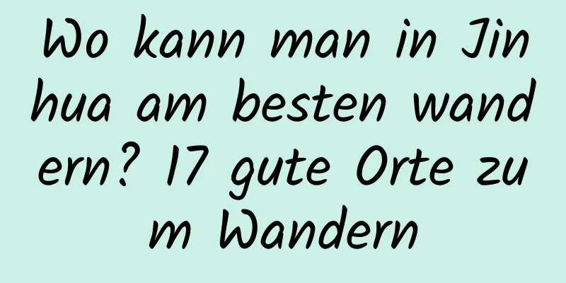 Wo kann man in Jinhua am besten wandern? 17 gute Orte zum Wandern